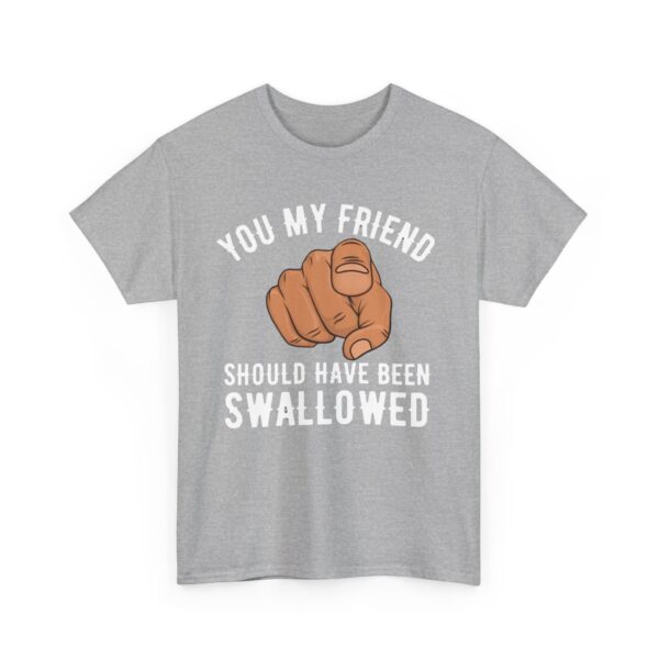 You my friend should have been swallowed T-Shirt #DGi32 - Image 3