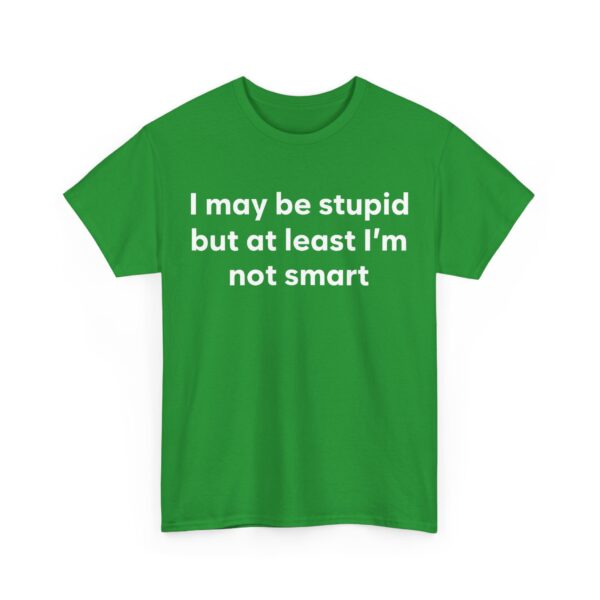 I may be stupid but at least I'm not smart T-Shirt #DG34 - Image 4