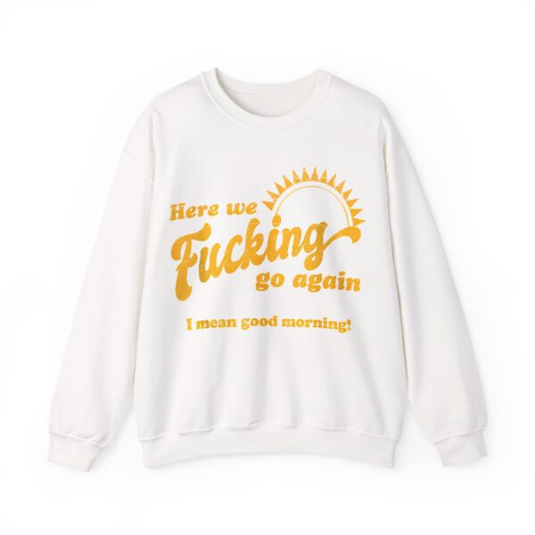 Here we fucking go again Sweatshirt #U24