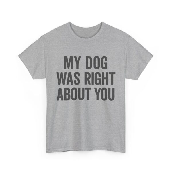 My dog was right about you T-Shirt #DGi41 - Image 3