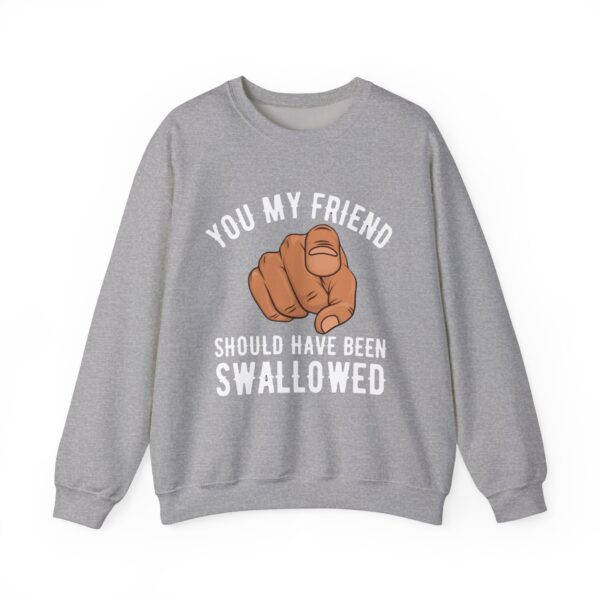 You my friend should have been swallowed Sweatshirt #DGi34 - Image 3