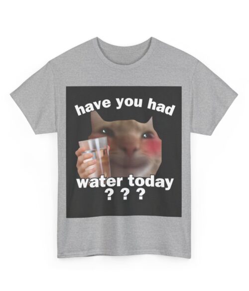 Have you had water today T-Shirt #U29