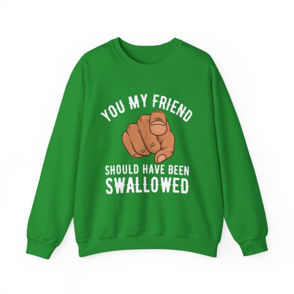 You my friend should have been swallowed Sweatshirt #DGi34 - Image 5