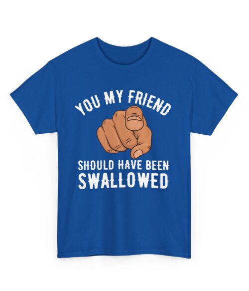 You my friend should have been swallowed T-Shirt #DGi32