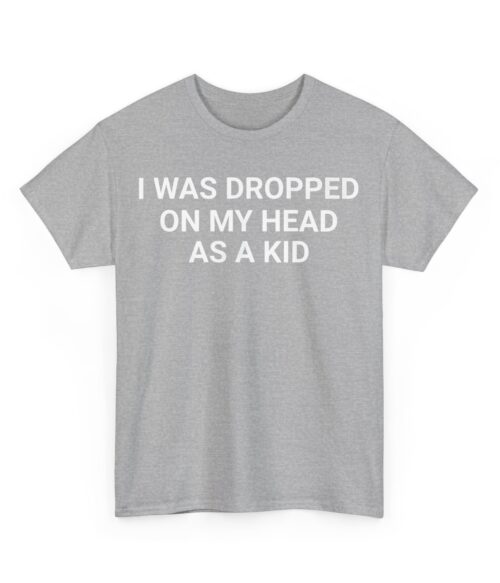 I was dropped on my head as a kid T-Shirt #DGi5