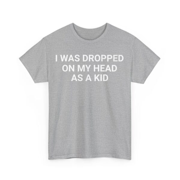 I was dropped on my head as a kid T-Shirt #DGi5 - Image 2