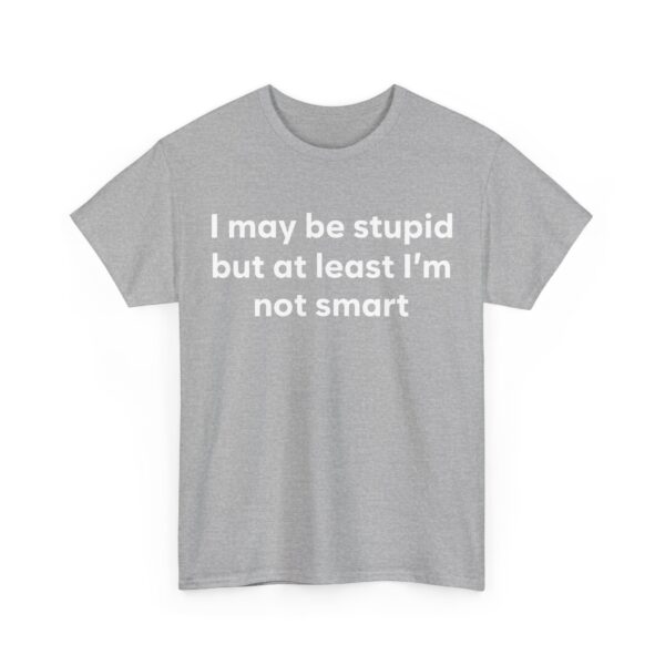 I may be stupid but at least I'm not smart T-Shirt #DG34 - Image 3