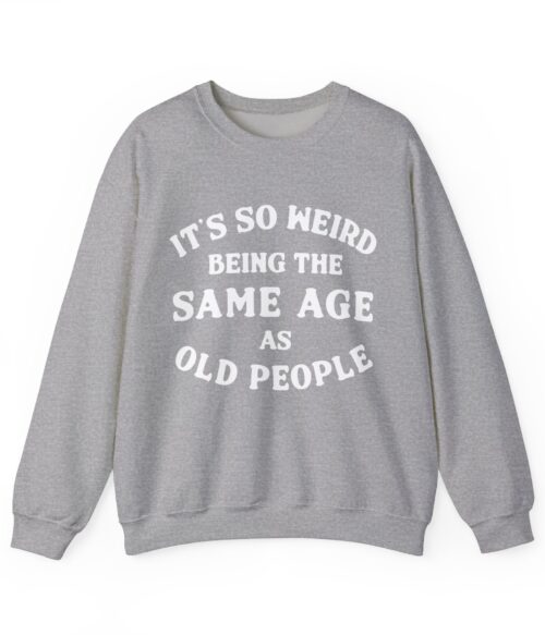It’s so weird being the same age as old people Sweatshirt #DGi20
