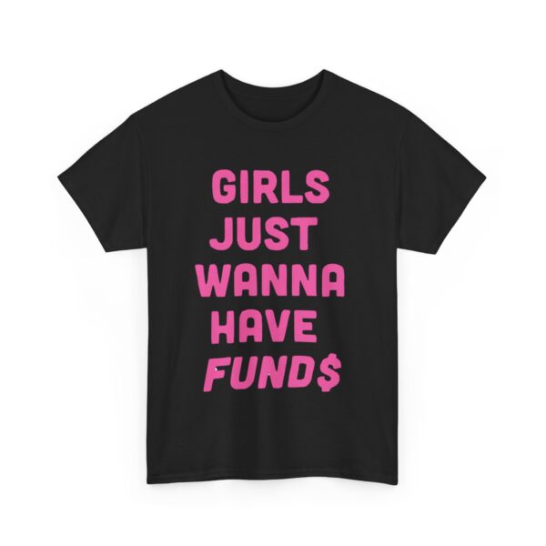 Girls just wanna have funds T-Shirt #DGi3 - Image 6