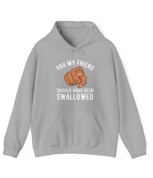 You my friend should have been swallowed Hoodie #DGi34