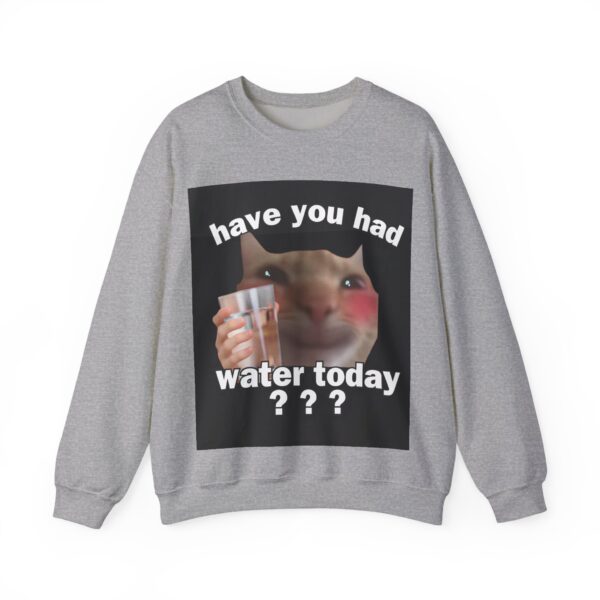 Have you had water today? Sweatshirt #U23 - Image 2