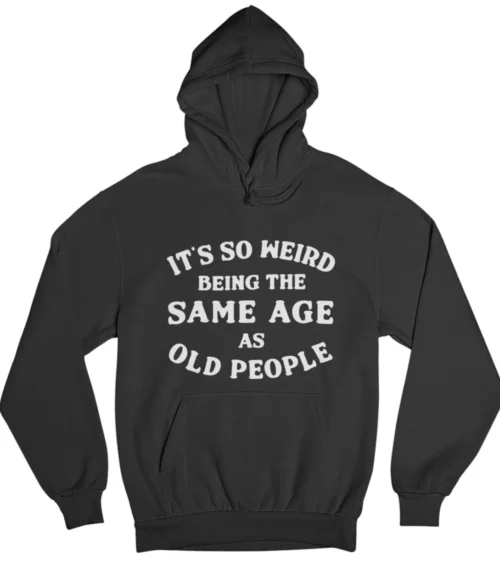 It’s so weird being the same age as old people Hoodie #DGi20