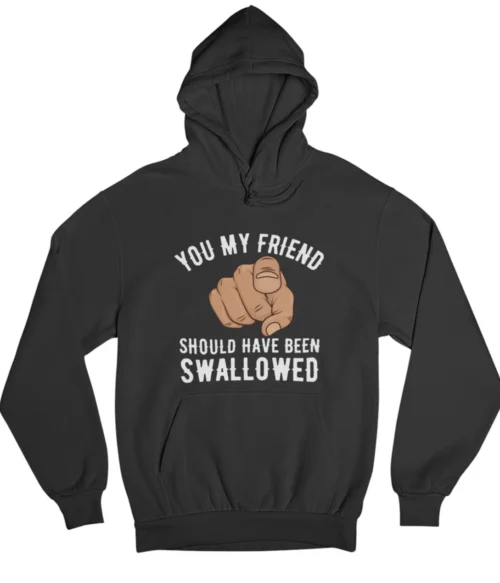 You my friend should have been swallowed Hoodie #DGi34