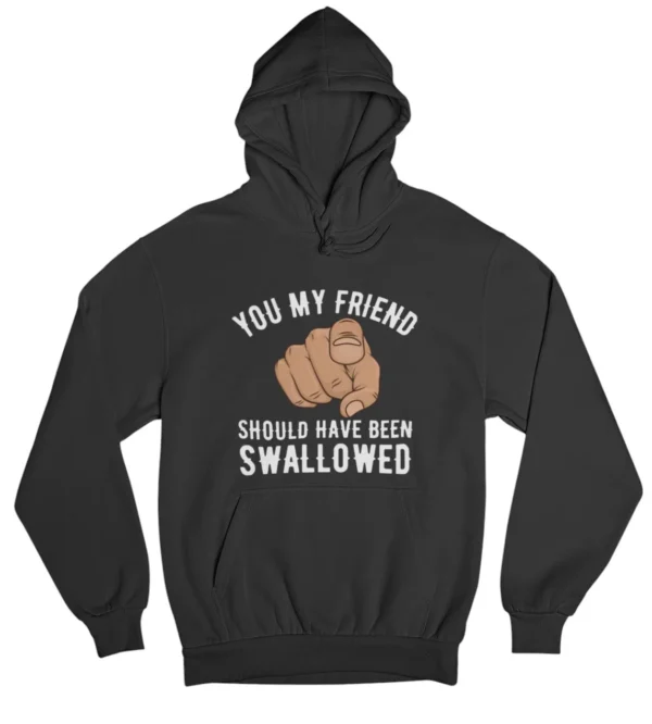 You my friend should have been swallowed Hoodie #DGi34