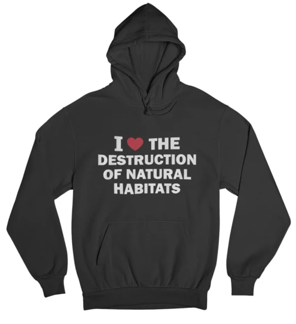 I love the destruction of natural habitats Hoodie #DG38