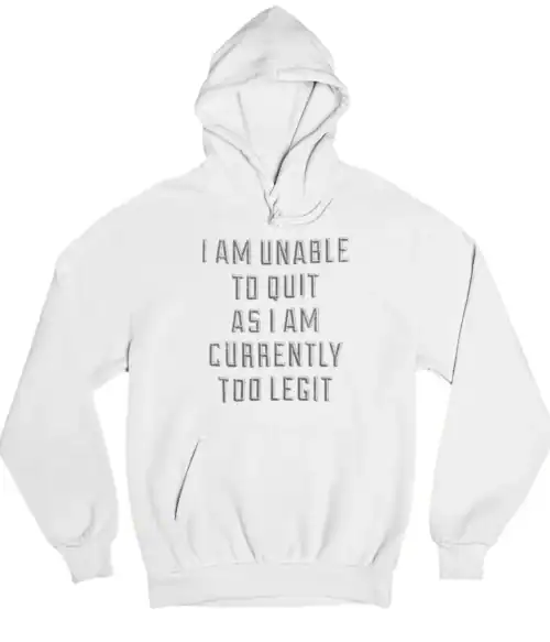 White hoodie with bold statement text "I AM UNABLE TO QUIT AS I AM CURRENTLY TOO LEGIT" for cool streetwear style.