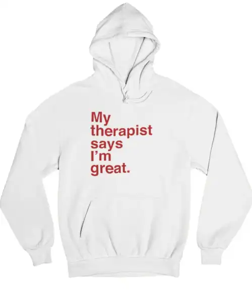 My therapist says I'm great hoodie, funny casual statement clothing, affordable cool sweatshirt for mental health awareness and humorous fashion statement, unisex comfy apparel.