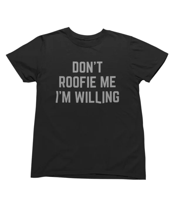 Don't roofie me I'm willing T-Shirt #U19