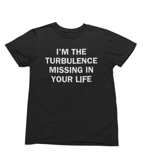 I'm the turbulence missing in your life T-Shirt #U54