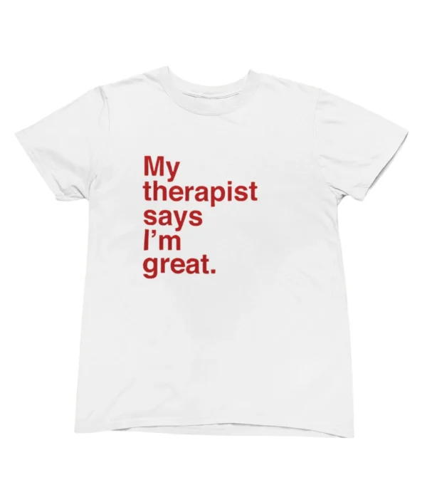 My therapist says I'm great T-Shirt #U67