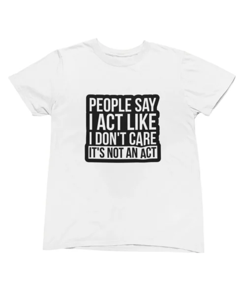 People say I act like I don't care T-Shirt #U76