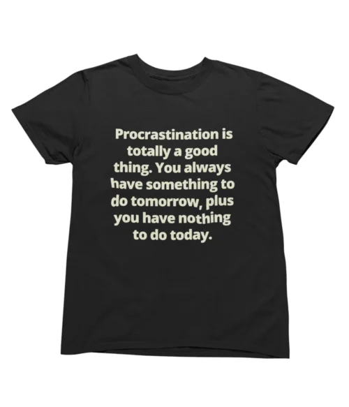 Procrastination is totally a good thing T-Shirt #U80