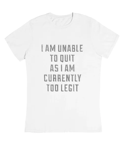 I’am unable to quit as I am currently too legit T-Shirt #DGi14