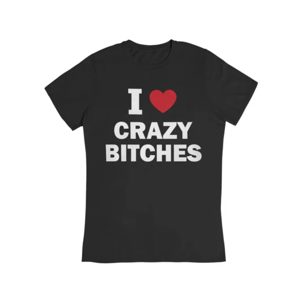 I love crazy bitches T-Shirt #DG26