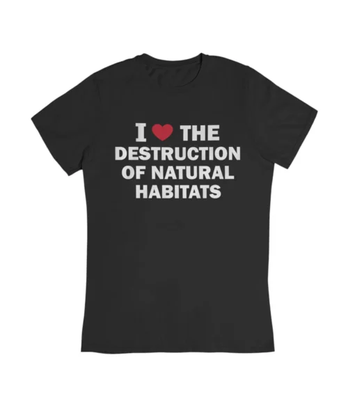I love the destruction of natural habitats T-Shirt #DG32