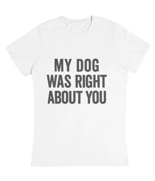 My dog was right about you T-Shirt #DGi41