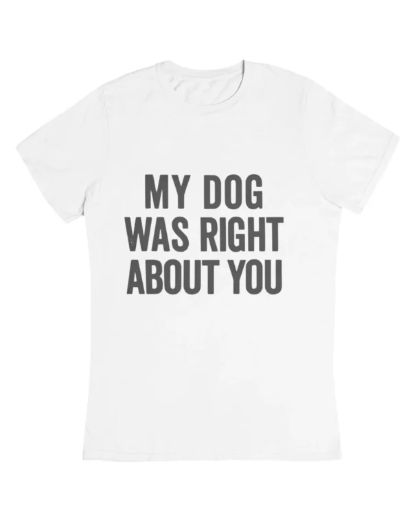 My dog was right about you T-Shirt #DGi41