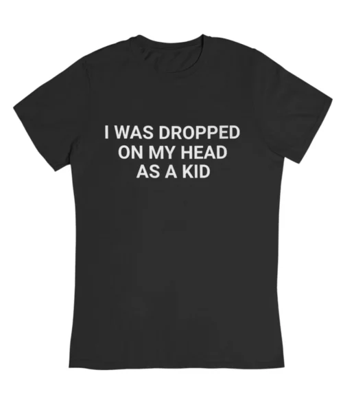 I was dropped on my head as a kid T-Shirt #DGi5