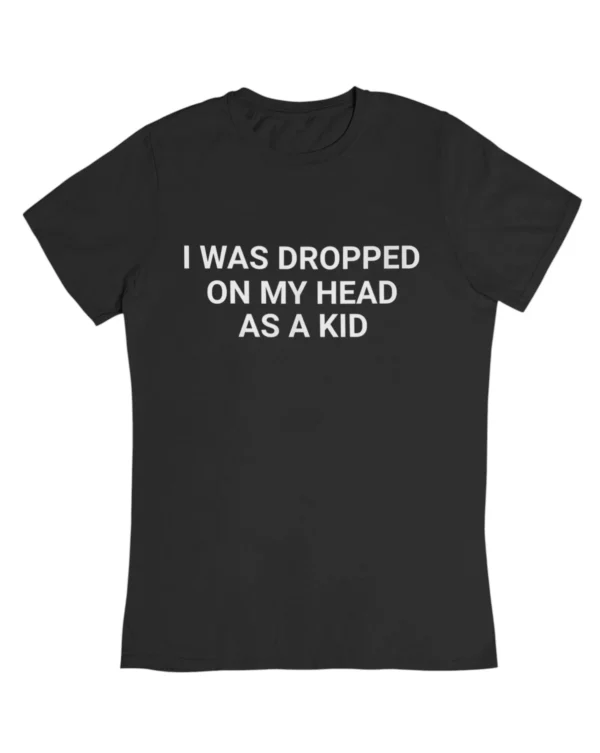 I was dropped on my head as a kid T-Shirt #DGi5