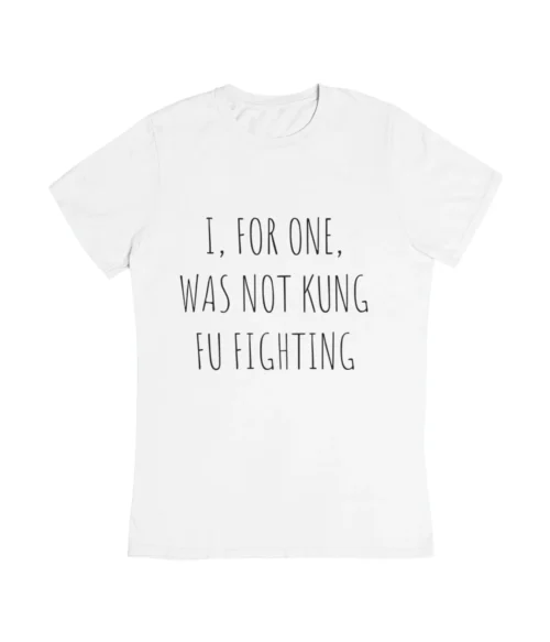 I, for one, was not kung fu fighting T-Shirt #DG7