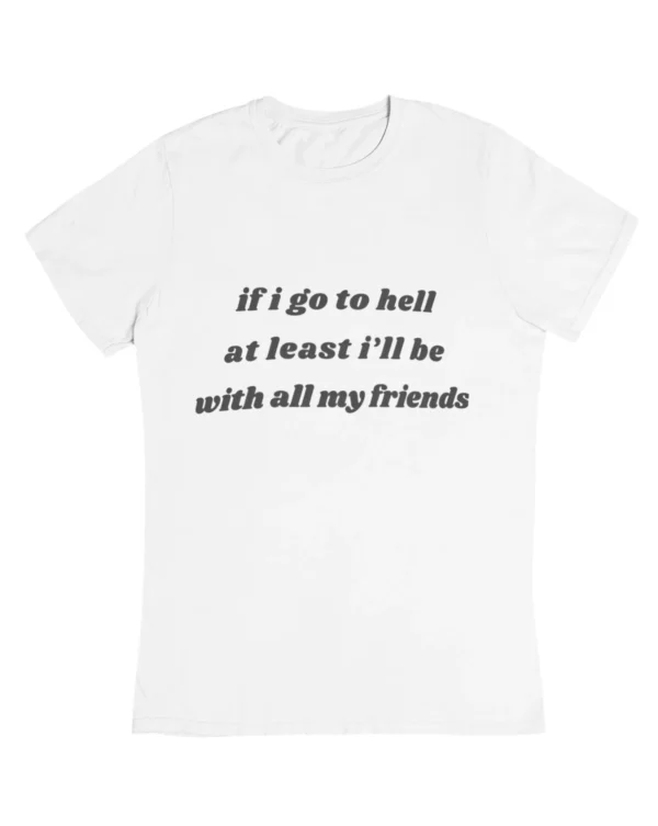 If I go to hell at least I'll be with all my friends T-Shirt #DGi10