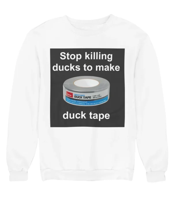 Stop killing ducks to make duck tape Sweatshirt #U13