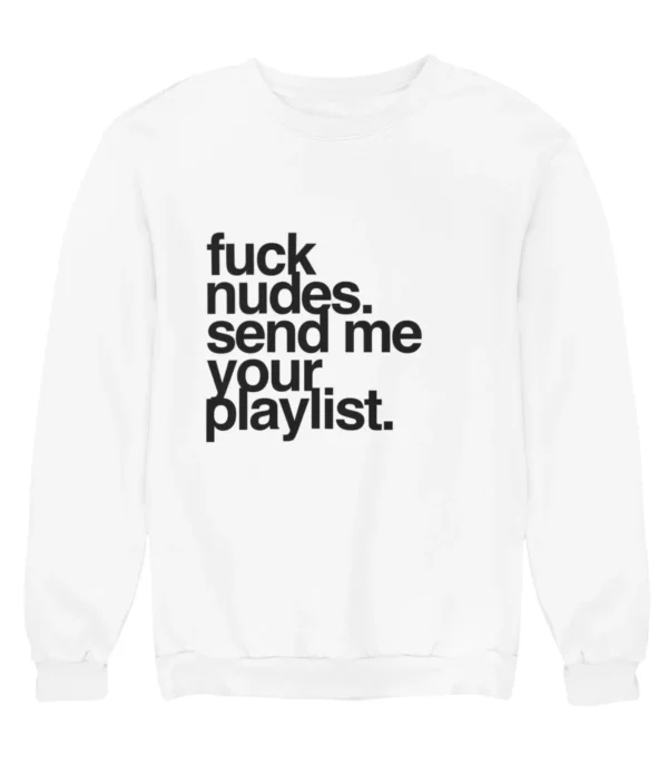 Fuck nudes send me your playlist Sweatshirt #U17