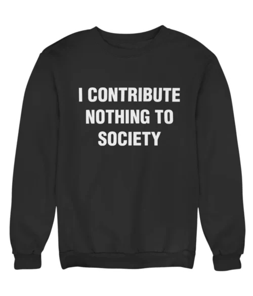 I contribute nothing to society Sweatshirt #DG5