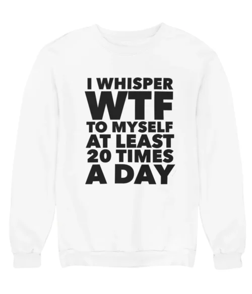 I whisper WTF to myself Sweatshirt #DGi29