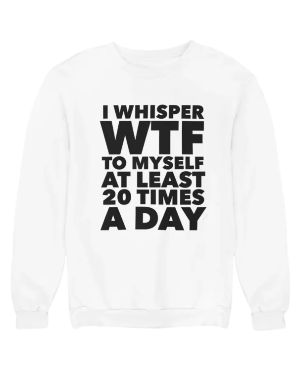 I whisper WTF to myself Sweatshirt #DGi29