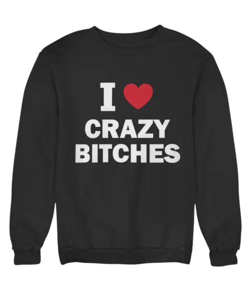 I love crazy bitches Sweatshirt #DG31