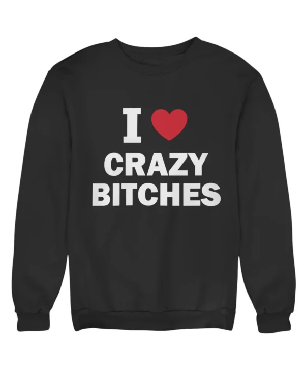 I love crazy bitches Sweatshirt #DG31