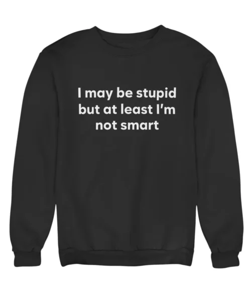I may be stupid but al least I’m not smart Sweatshirt #DG38