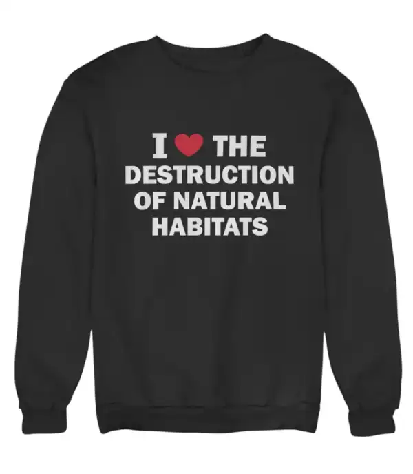 I love the destruction of natural habitats sweatshirt with bold white text and a red heart symbol, embodying a trendy and eco-conscious fashion statement.