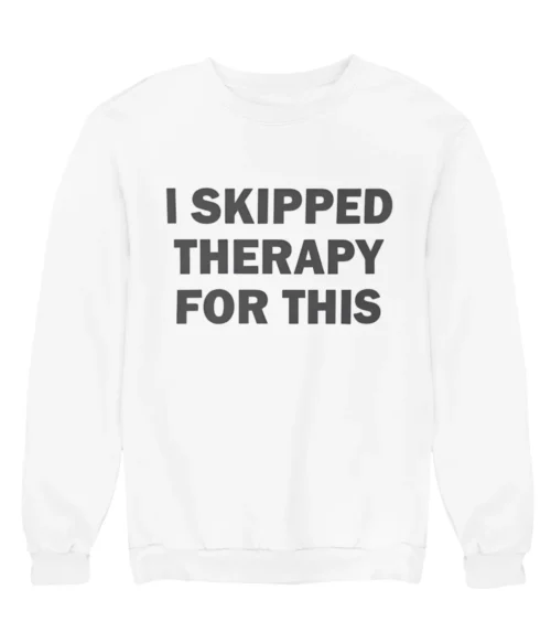 I skipped therapy for this Sweatshirt #DG47