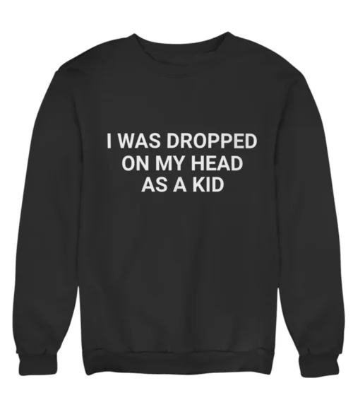 I was dropped on my head as a kid Sweatshirt #DGi6