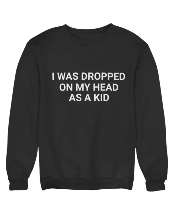 I was dropped on my head as a kid Sweatshirt #DGi6