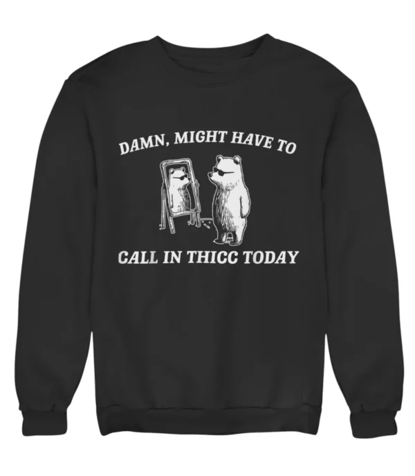 Damn, might have to call in thicc today Sweatshirt #U5