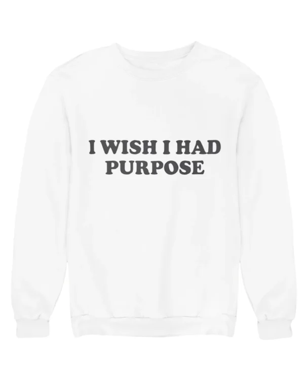 I wish I had purpose Sweatshirt #DGi9