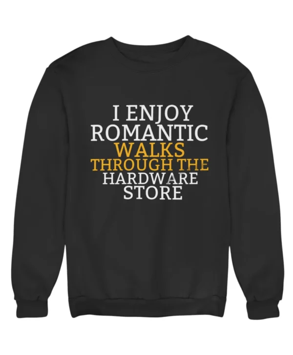 I enjoy romantic walks through the hardware store Sweatshirt #DG9